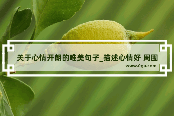 关于心情开朗的唯美句子_描述心情好 周围一切也好的句子