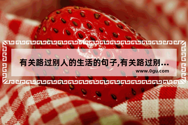 有关路过别人的生活的句子,有关路过别人的生活的句子