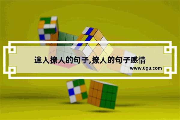 迷人撩人的句子,撩人的句子感情