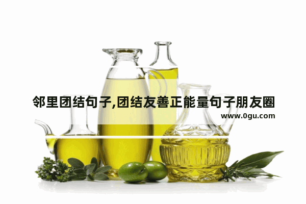 邻里团结句子,团结友善正能量句子朋友圈