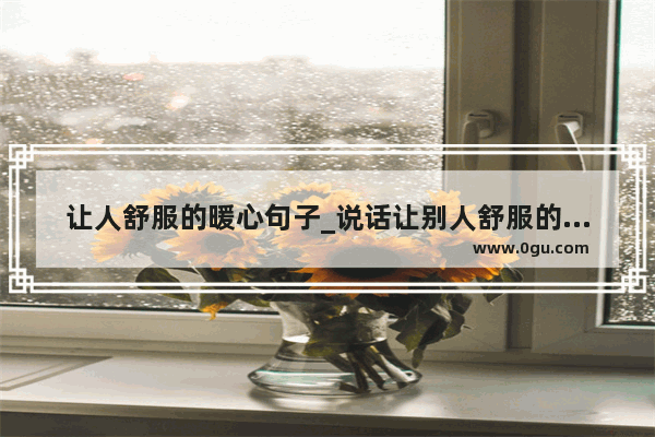 让人舒服的暖心句子_说话让别人舒服的句子