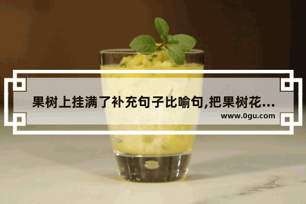 果树上挂满了补充句子比喻句,把果树花比喻成心情句子