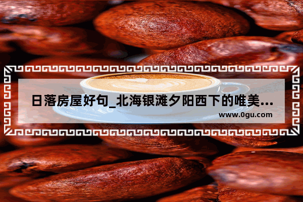 日落房屋好句_北海银滩夕阳西下的唯美语录
