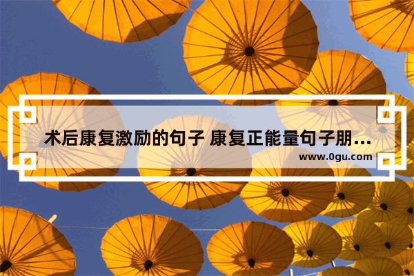 术后康复激励的句子 康复正能量句子朋友圈说说