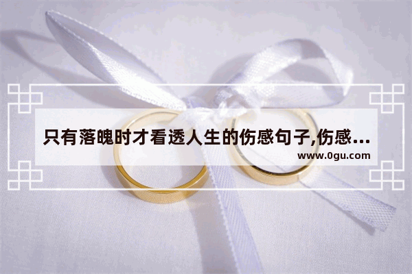 只有落魄时才看透人生的伤感句子,伤感句子看透