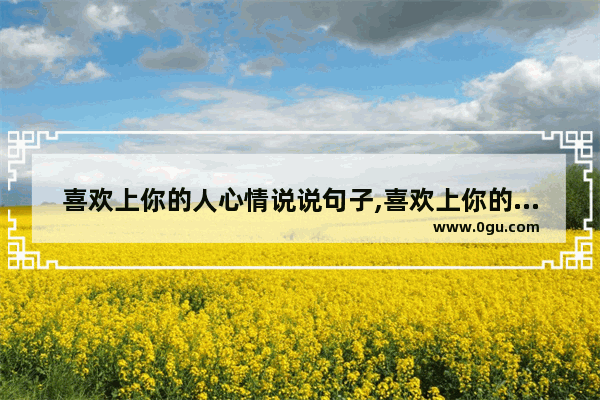 喜欢上你的人心情说说句子,喜欢上你的人心情说说句子