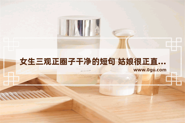 女生三观正圈子干净的短句 姑娘很正直有正能量的句子