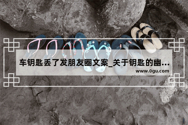 车钥匙丢了发朋友圈文案_关于钥匙的幽默句子
