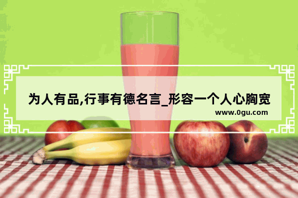 为人有品,行事有德名言_形容一个人心胸宽广的精辟句子