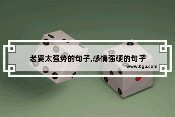 老婆太强势的句子,感情强硬的句子