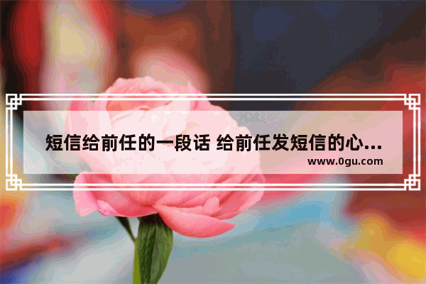 短信给前任的一段话 给前任发短信的心情句子