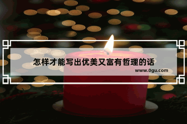 怎样才能写出优美又富有哲理的话