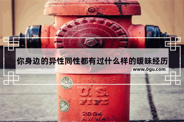 你身边的异性同性都有过什么样的暧昧经历