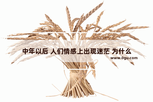中年以后 人们情感上出现迷茫 为什么