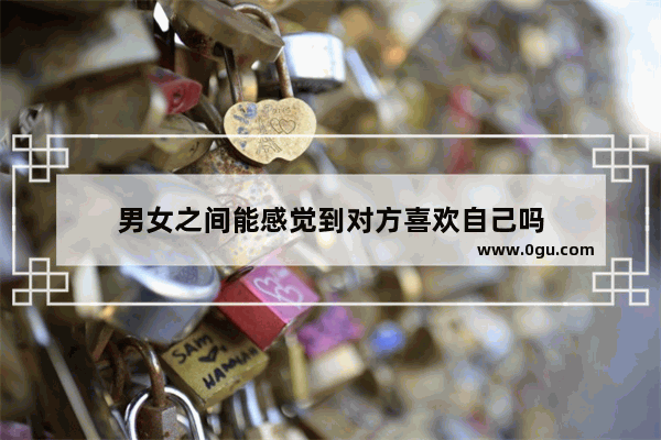 男女之间能感觉到对方喜欢自己吗