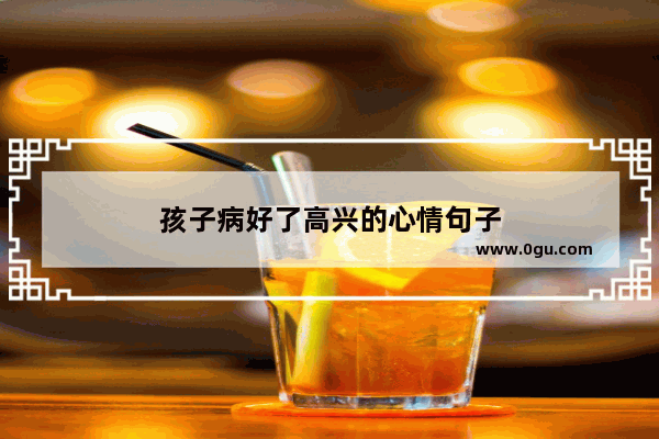 孩子病好了高兴的心情句子