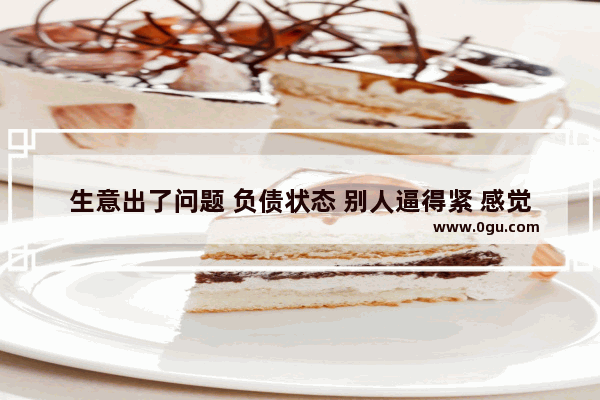生意出了问题 负债状态 别人逼得紧 感觉撑不住了 甚至有了轻生的念头 怎么办