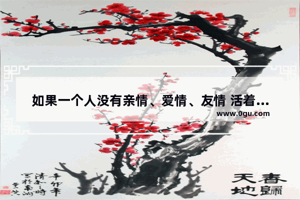 如果一个人没有亲情、爱情、友情 活着还有意义吗