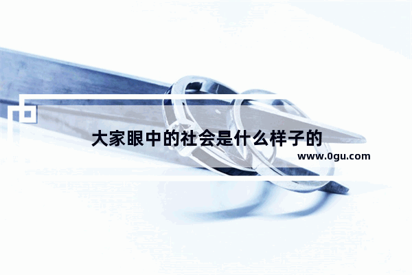 大家眼中的社会是什么样子的