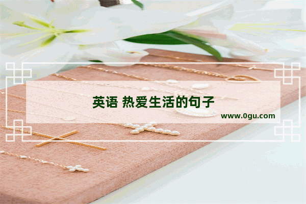 英语 热爱生活的句子
