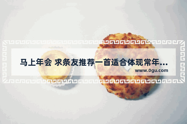 马上年会 求条友推荐一首适合体现常年出差在外 辛劳奔波的歌