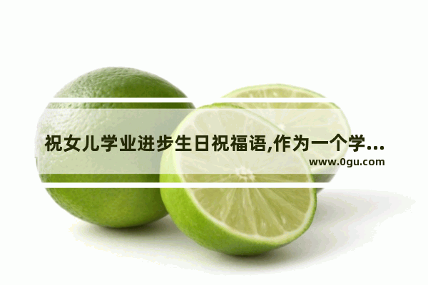 祝女儿学业进步生日祝福语,作为一个学生的责任是什么