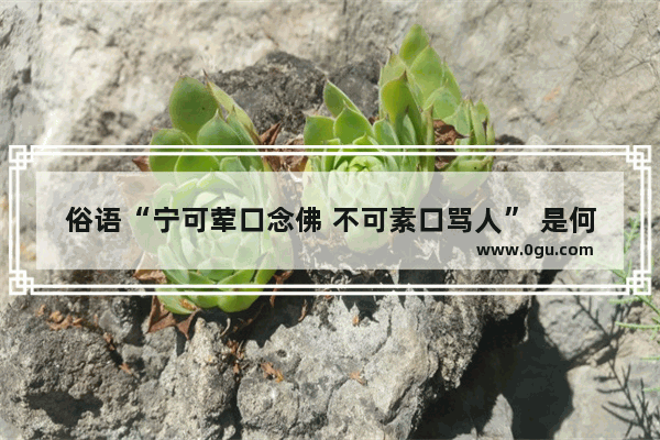俗语“宁可荤口念佛 不可素口骂人” 是何意？有啥道理
