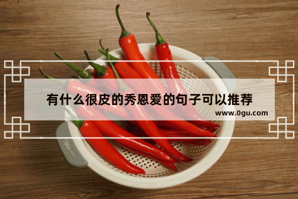 有什么很皮的秀恩爱的句子可以推荐