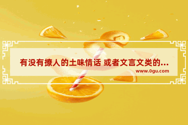 有没有撩人的土味情话 或者文言文类的短句
