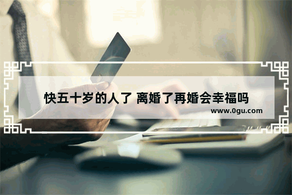快五十岁的人了 离婚了再婚会幸福吗