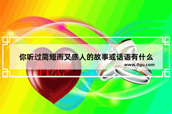 你听过简短而又感人的故事或话语有什么