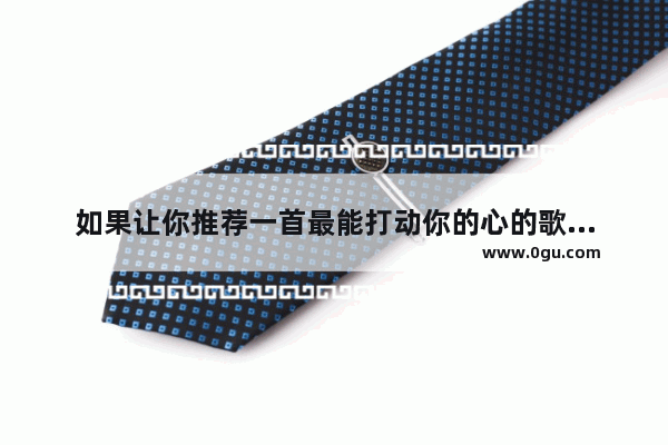 如果让你推荐一首最能打动你的心的歌或纯音乐 你推荐哪一首
