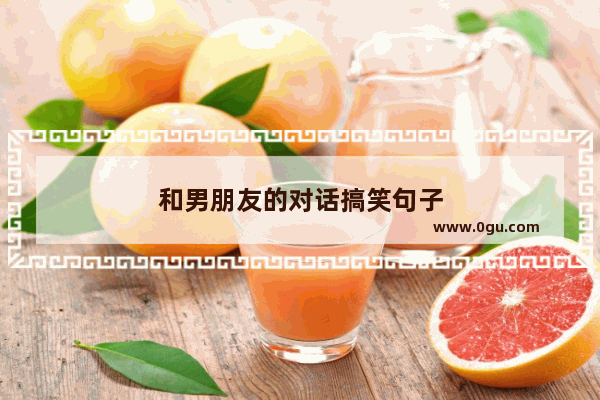 和男朋友的对话搞笑句子