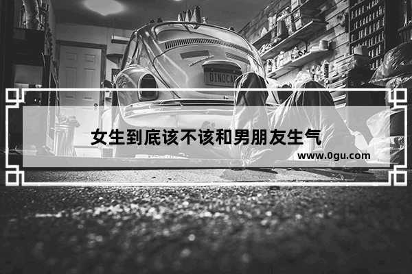 女生到底该不该和男朋友生气