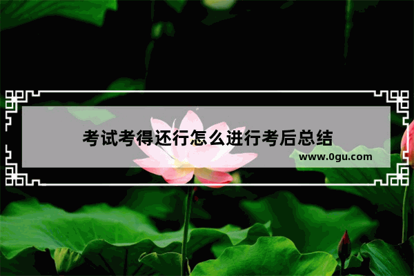考试考得还行怎么进行考后总结