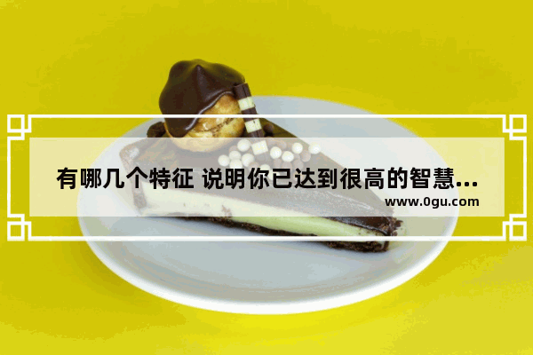 有哪几个特征 说明你已达到很高的智慧境界
