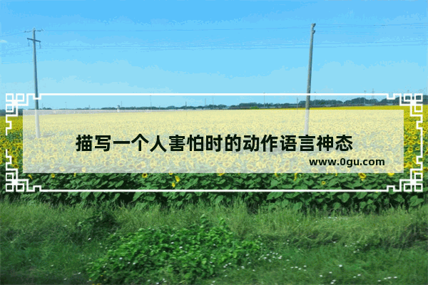 描写一个人害怕时的动作语言神态