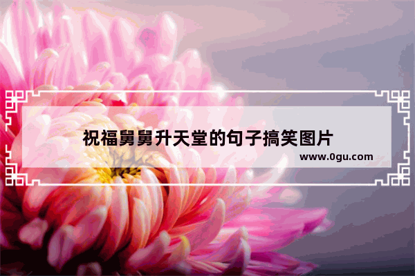祝福舅舅升天堂的句子搞笑图片