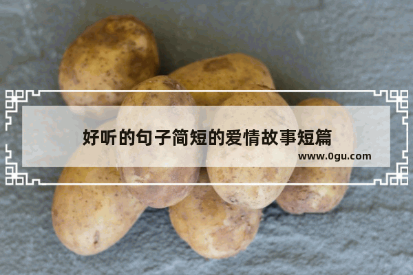 好听的句子简短的爱情故事短篇