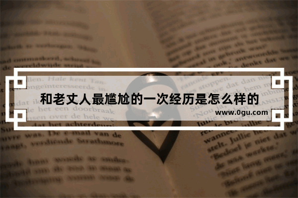 和老丈人最尴尬的一次经历是怎么样的