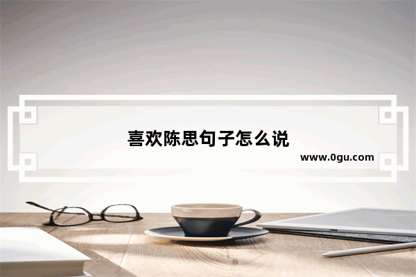 喜欢陈思句子怎么说