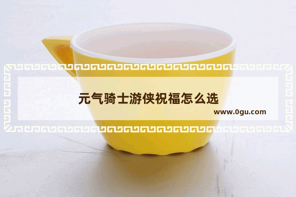 元气骑士游侠祝福怎么选
