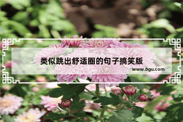 类似跳出舒适圈的句子搞笑版