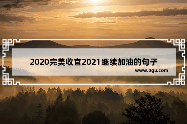 2020完美收官2021继续加油的句子