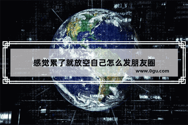 感觉累了就放空自己怎么发朋友圈