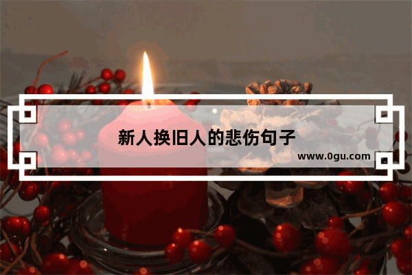 新人换旧人的悲伤句子