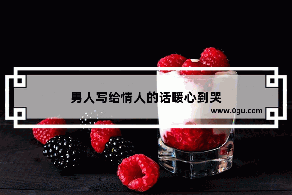 男人写给情人的话暖心到哭