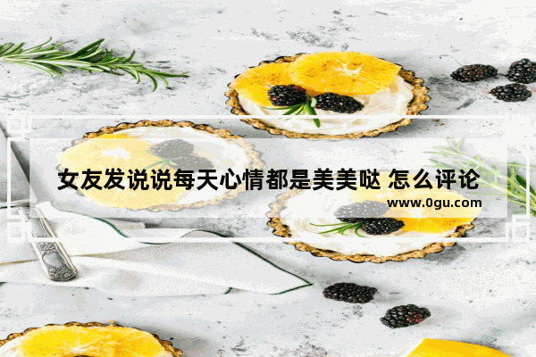 女友发说说每天心情都是美美哒 怎么评论