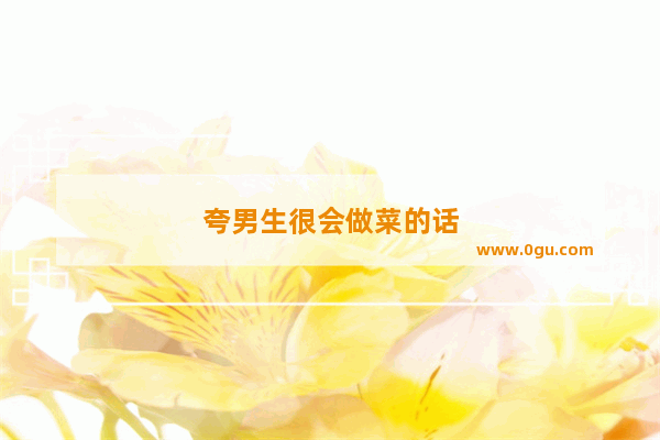 夸男生很会做菜的话