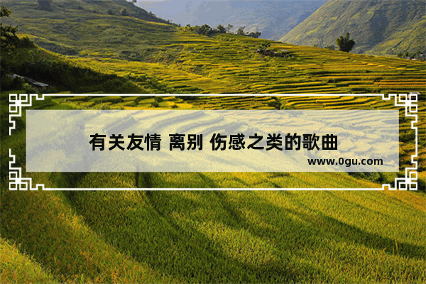 有关友情 离别 伤感之类的歌曲